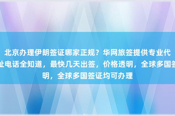 北京办理伊朗签证哪家正规？华网旅签提供专业代办服务，地址电话全知道，最快几天出签，价格透明，全球多国签证均可办理