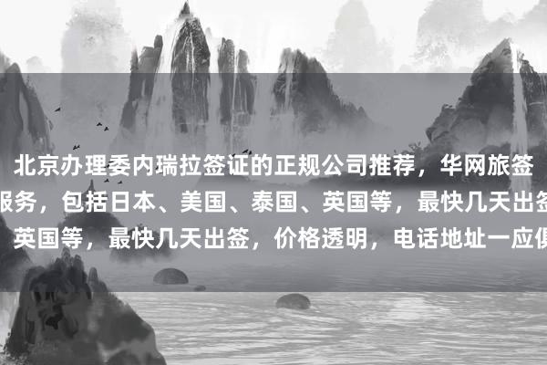 北京办理委内瑞拉签证的正规公司推荐，华网旅签提供全球多国签证代办服务，包括日本、美国、泰国、英国等，最快几天出签，价格透明，电话地址一应俱全